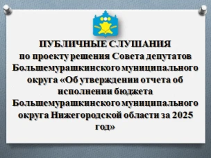 30 апреля  2026 года состоялись публичные слушания по проекту  по  проекту решения Совета депутатов  Большемурашкинского муниципального округа Нижегородской области  « Об утверждении отчета об исполнении бюджета Большемурашкинского муниципального округа Нижегородской области за 2025 год».