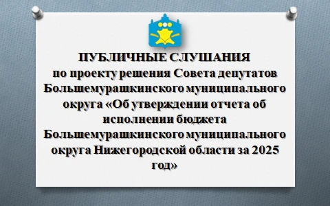 30 апреля  2026 года состоялись публичные слушания по проекту  по  проекту решения Совета депутатов  Большемурашкинского муниципального округа Нижегородской области  « Об утверждении отчета об исполнении бюджета Большемурашкинского муниципального округа Нижегородской области за 2025 год».